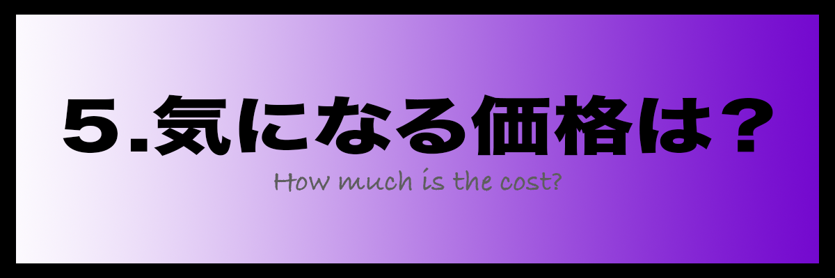 5.気になる価格は？