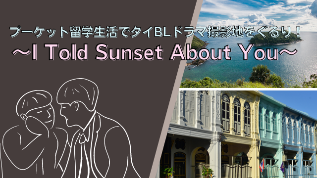 プーケット留学生活でタイBLドラマ撮影地をぐるり！～I Told Sunset About You～